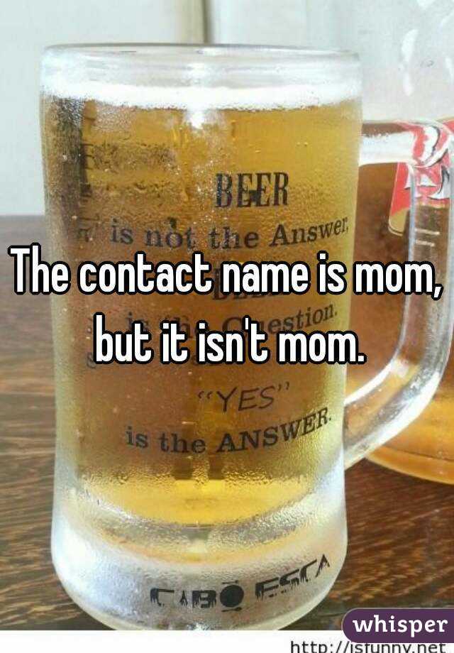 The contact name is mom, but it isn't mom.