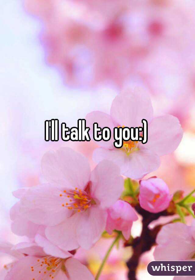 I'll talk to you:)