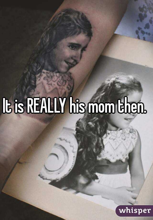 It is REALLY his mom then. 