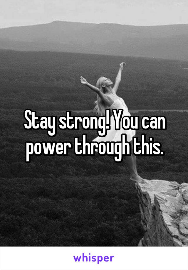 Stay strong! You can power through this.