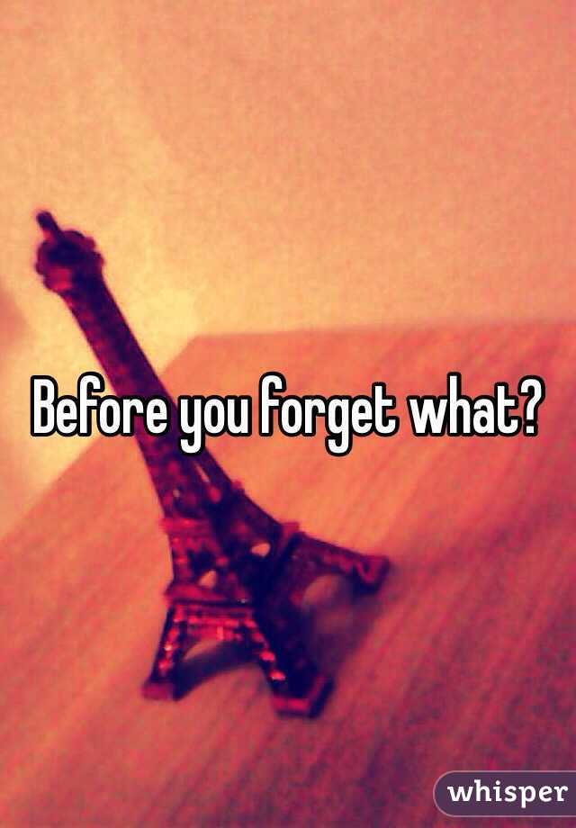 Before you forget what?