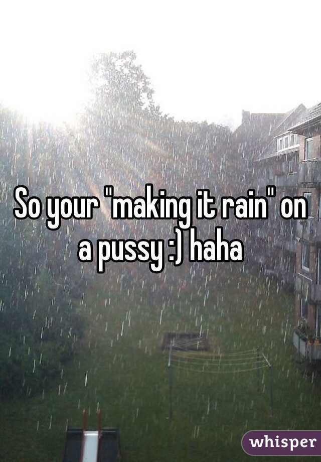 So your "making it rain" on a pussy :) haha