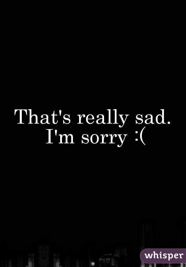 That's really sad. I'm sorry :(