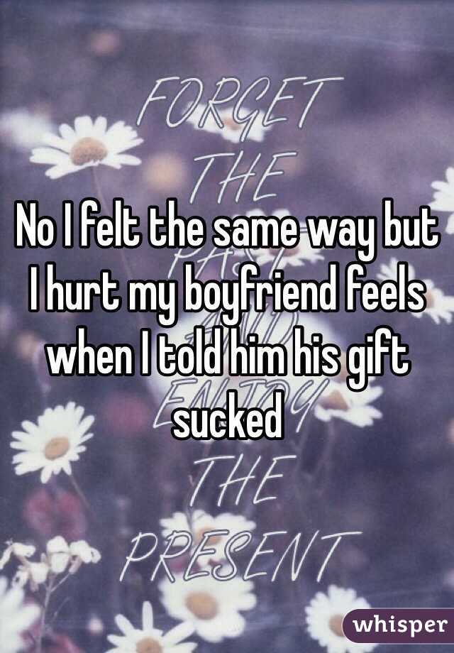 No I felt the same way but I hurt my boyfriend feels when I told him his gift sucked