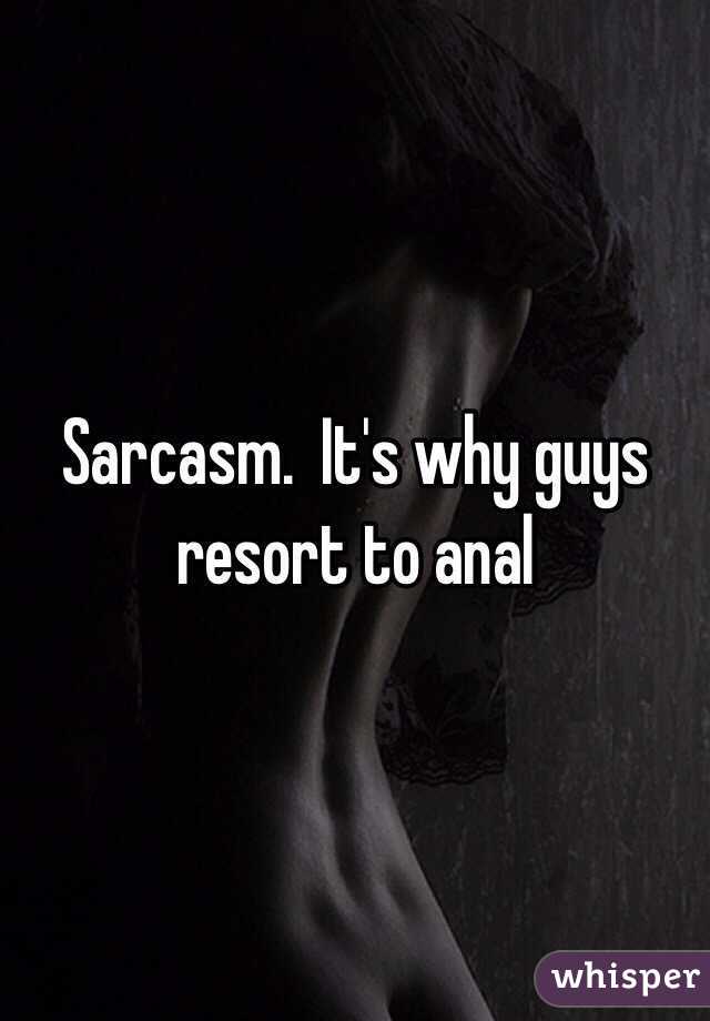 Sarcasm.  It's why guys resort to anal 