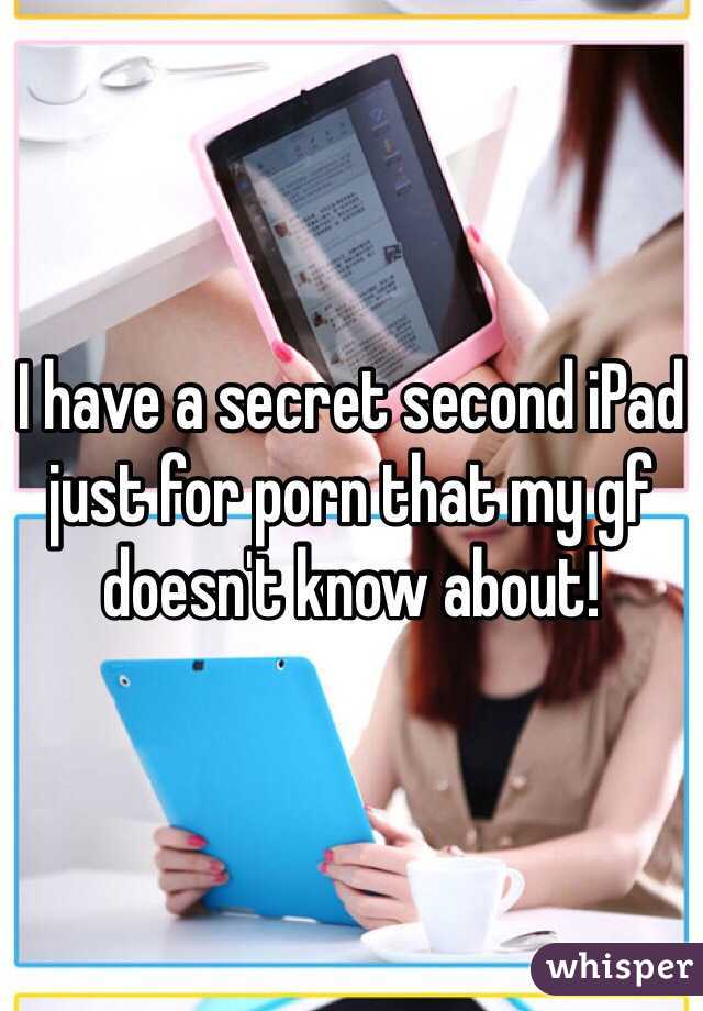 I have a secret second iPad just for porn that my gf doesn't know about!