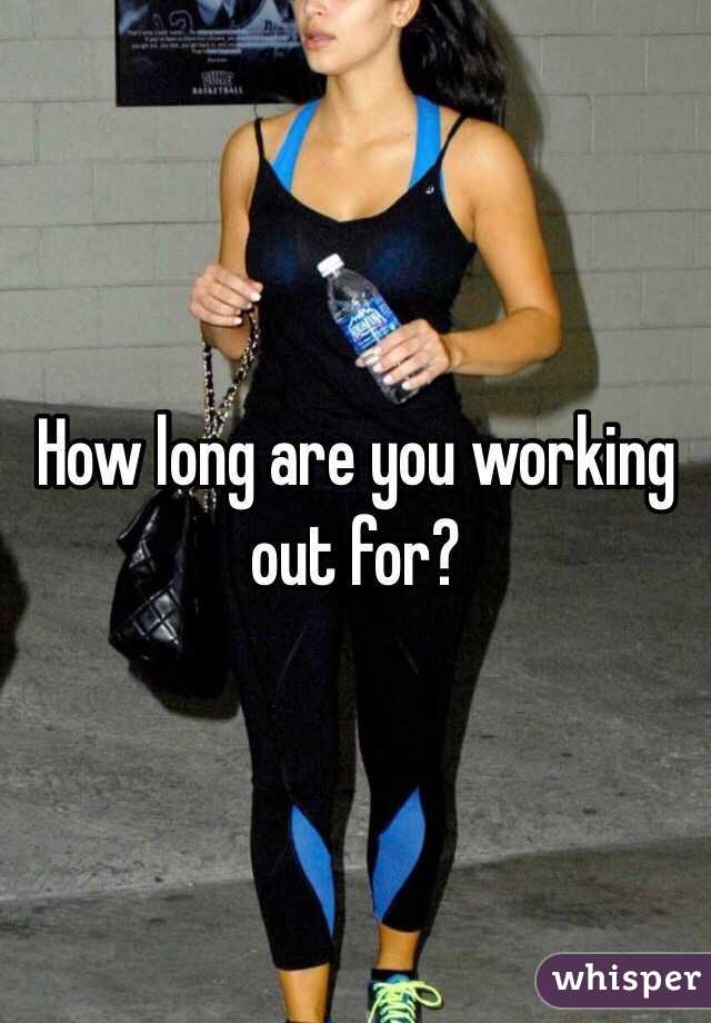 How long are you working out for? 