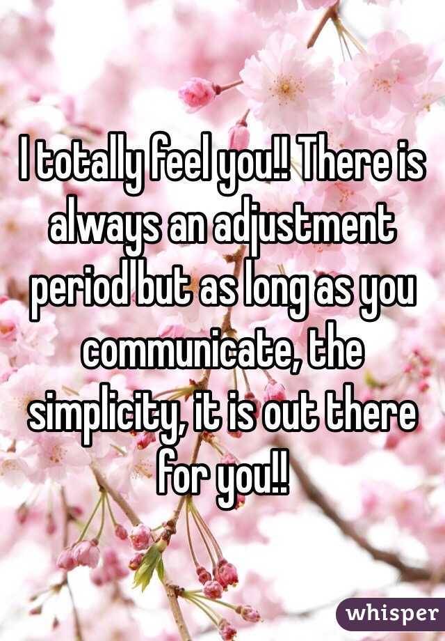 I totally feel you!! There is always an adjustment period but as long as you communicate, the simplicity, it is out there for you!! 