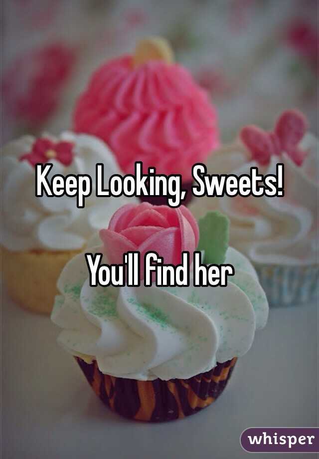 Keep Looking, Sweets!

You'll find her