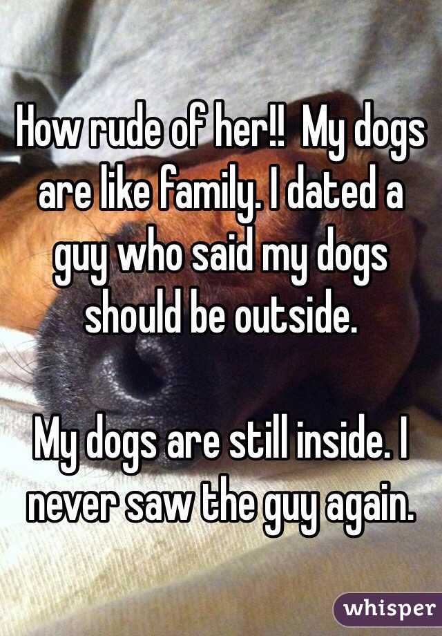 How rude of her!!  My dogs are like family. I dated a guy who said my dogs should be outside. 

My dogs are still inside. I never saw the guy again. 