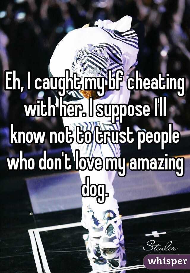 Eh, I caught my bf cheating with her. I suppose I'll know not to trust people who don't love my amazing dog.