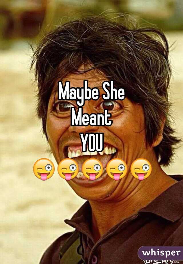 Maybe She
Meant
YOU
😜😜😜😜😜