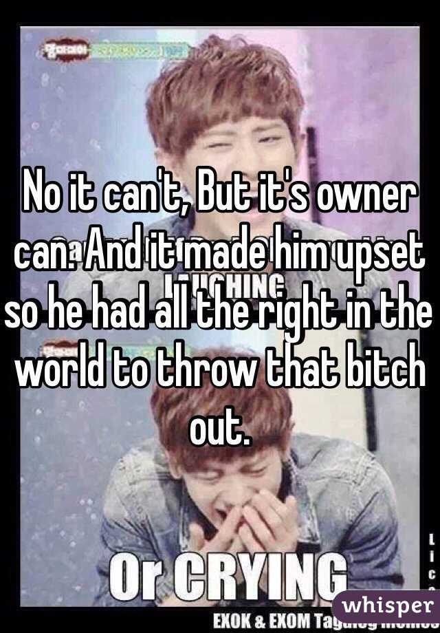 No it can't, But it's owner can. And it made him upset so he had all the right in the world to throw that bitch out.