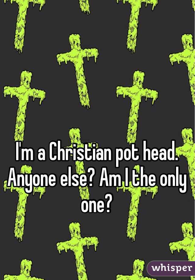 I'm a Christian pot head. Anyone else? Am I the only one? 