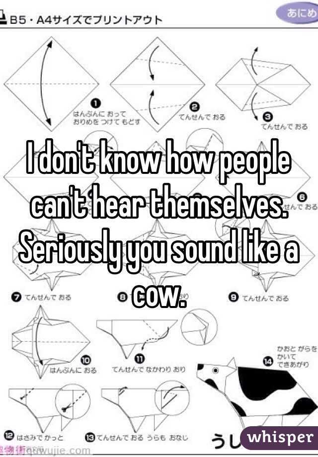 I don't know how people can't hear themselves. Seriously you sound like a cow.