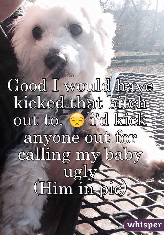 Good I would have kicked that bitch out to. 😒 i'd kick anyone out for calling my baby ugly 
(Him in pic)