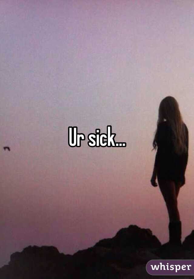 Ur sick... 