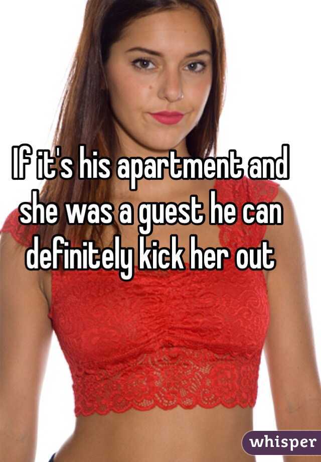 If it's his apartment and she was a guest he can definitely kick her out 