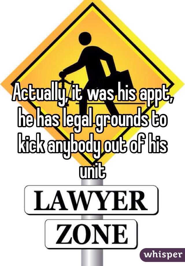 Actually, it was his appt, he has legal grounds to kick anybody out of his unit