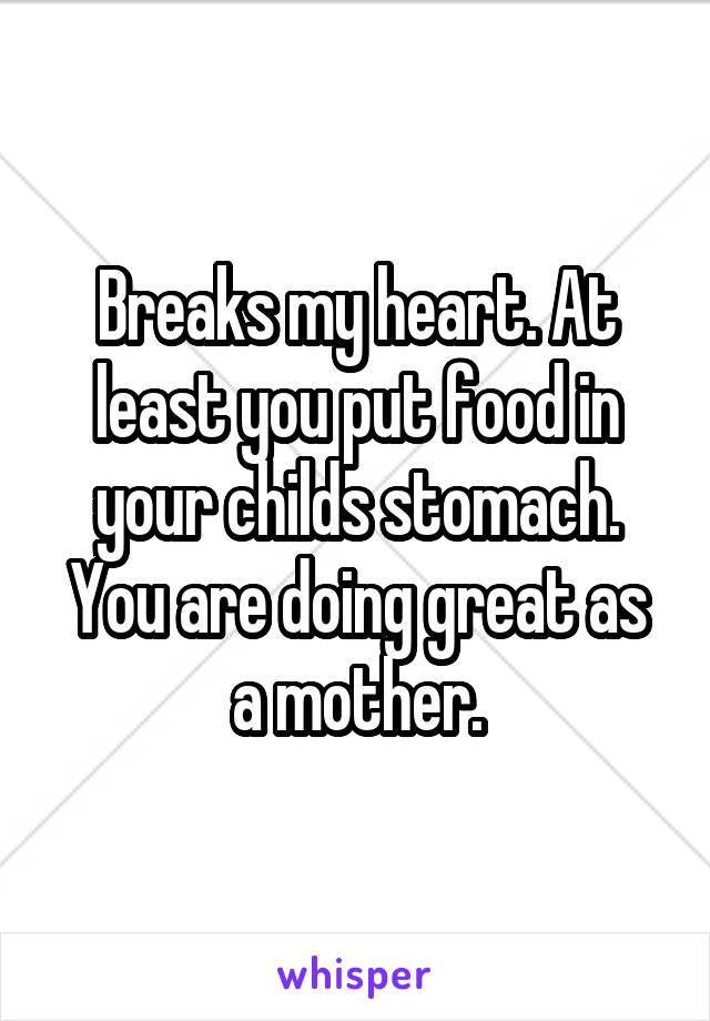 Breaks my heart. At least you put food in your childs stomach. You are doing great as a mother.
