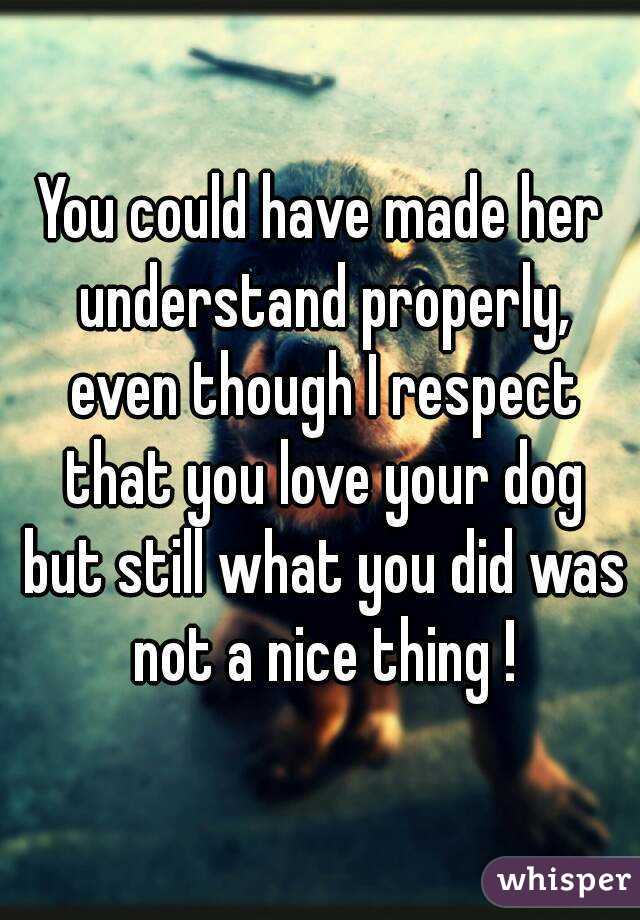 You could have made her understand properly, even though I respect that you love your dog but still what you did was not a nice thing !