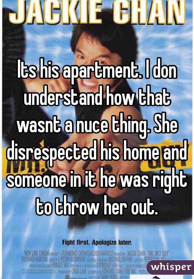 Its his apartment. I don understand how that wasnt a nuce thing. She disrespected his home and someone in it he was right to throw her out. 