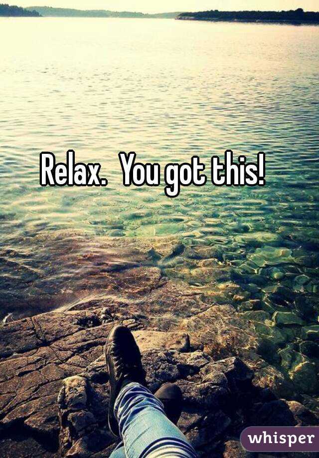 Relax.  You got this!