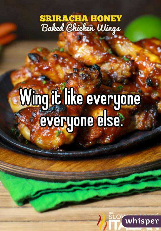Wing it like everyone everyone else.