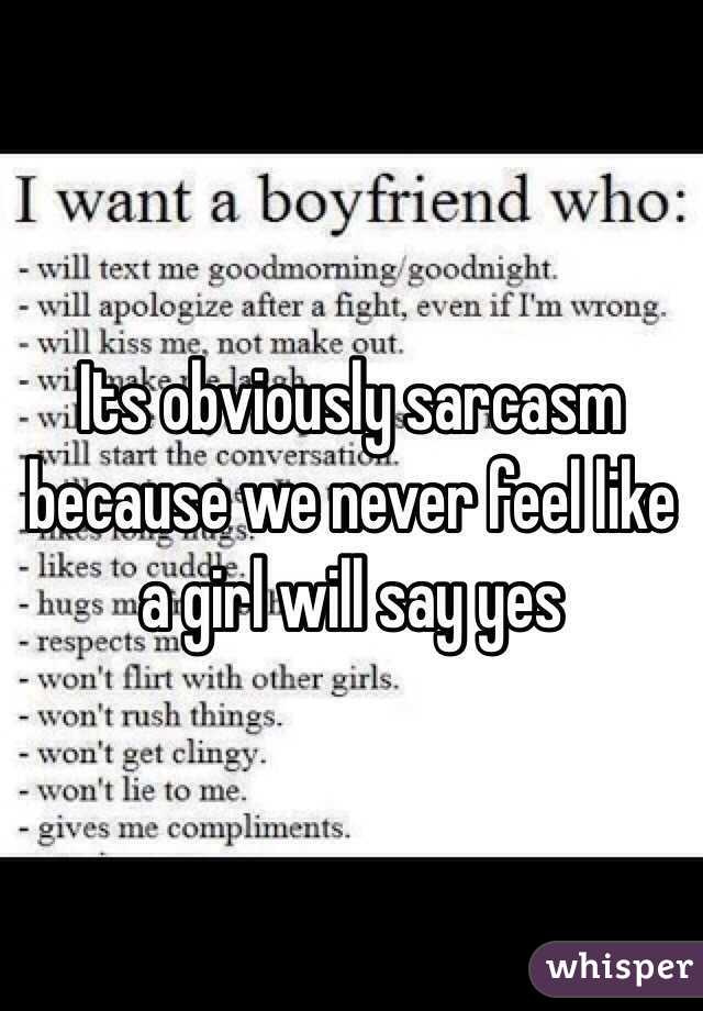 Its obviously sarcasm because we never feel like a girl will say yes