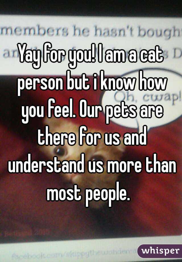 Yay for you! I am a cat person but i know how you feel. Our pets are there for us and understand us more than most people.  