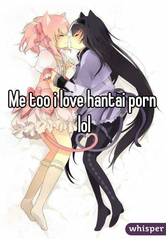 Me too i love hantai porn lol