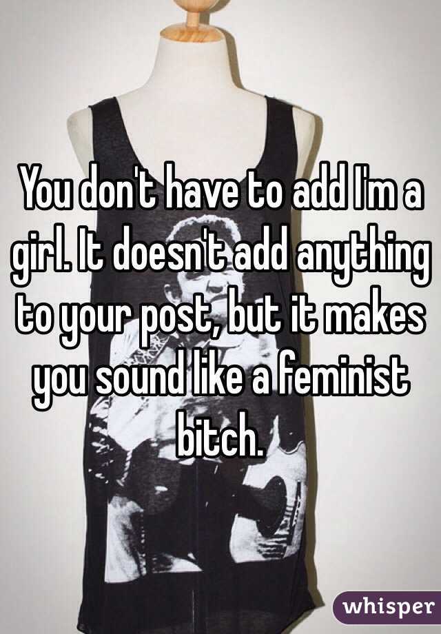 You don't have to add I'm a girl. It doesn't add anything to your post, but it makes you sound like a feminist bitch. 