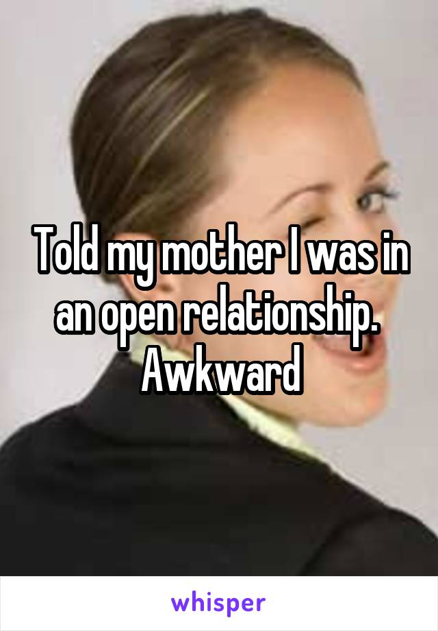 Told my mother I was in an open relationship. 
Awkward