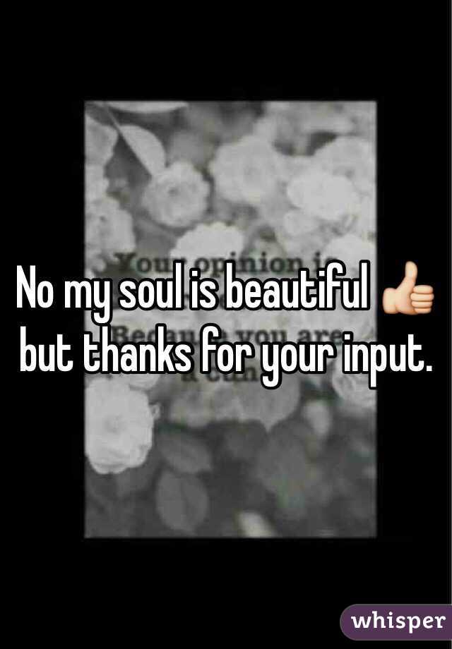 No my soul is beautiful 👍 but thanks for your input. 