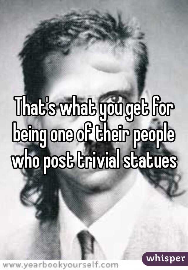 That's what you get for being one of their people who post trivial statues
