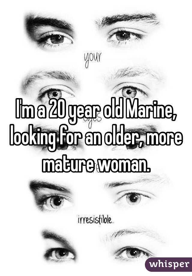 I'm a 20 year old Marine, looking for an older, more mature woman.