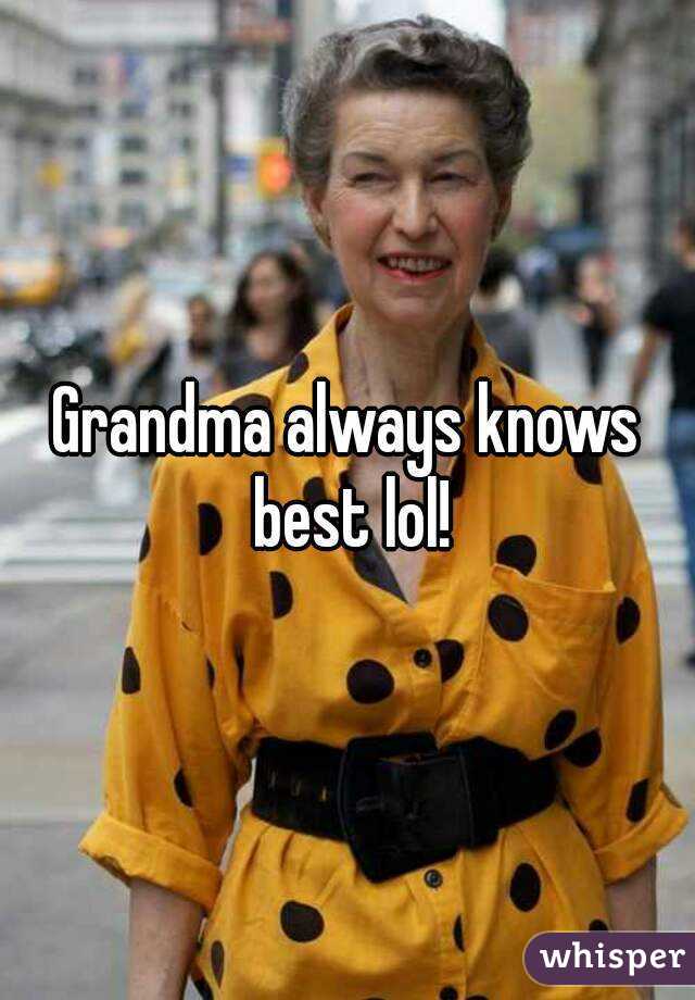 Grandma always knows best lol!