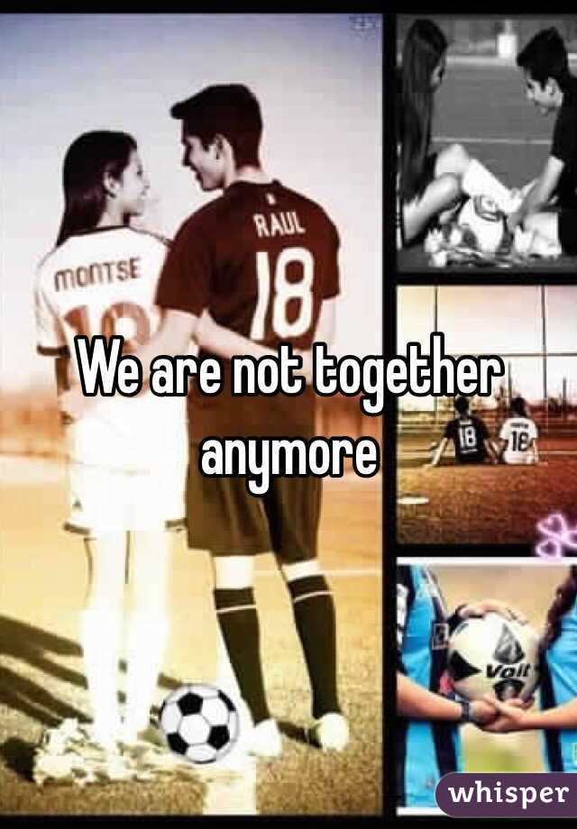 We are not together anymore