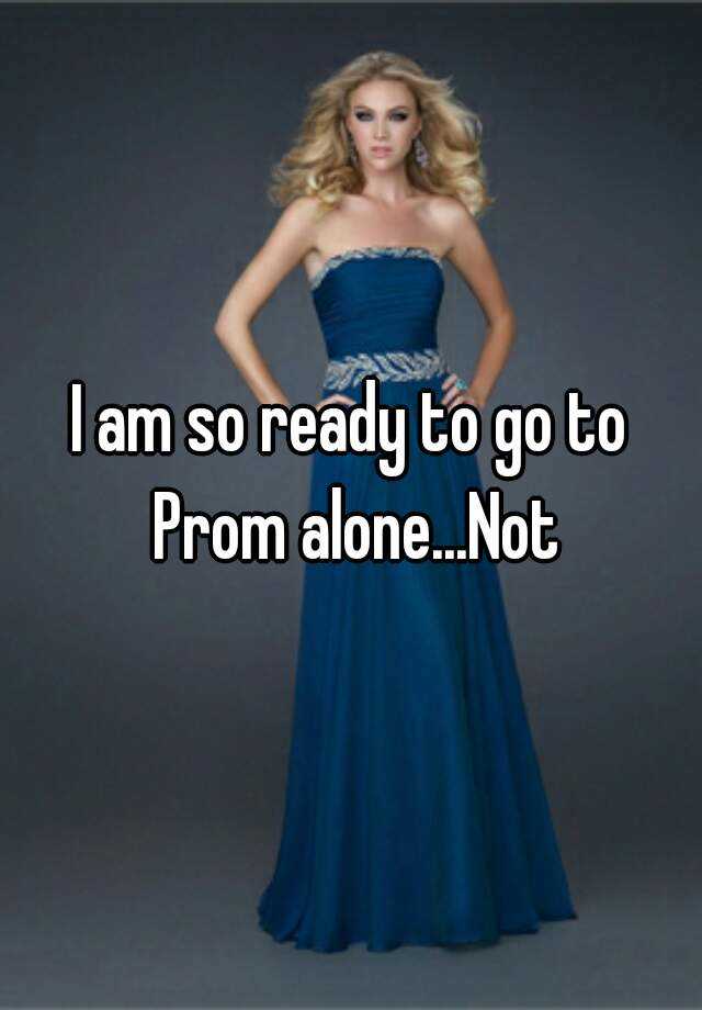 i-am-so-ready-to-go-to-prom-alone-not