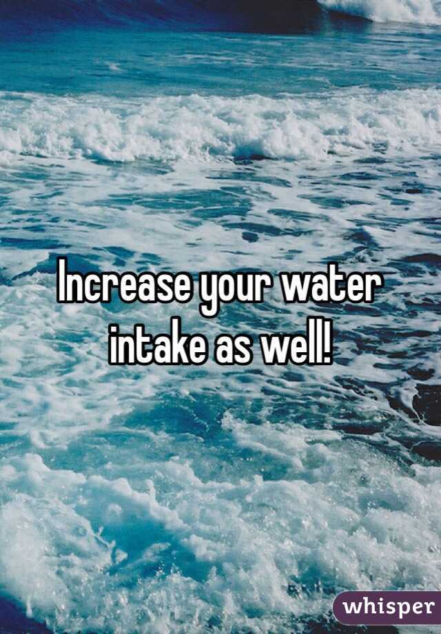 Increase your water intake as well!