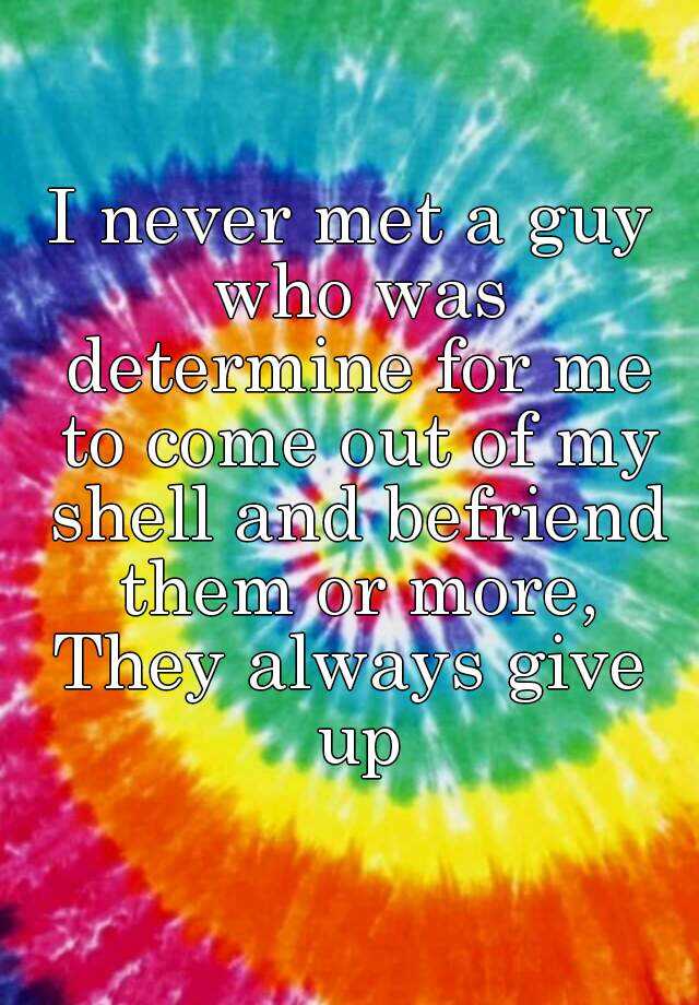 i-never-met-a-guy-who-was-determine-for-me-to-come-out-of-my-shell-and