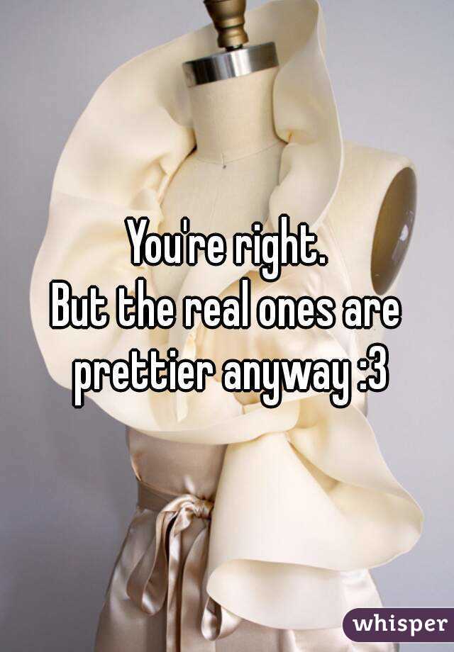 You're right.
But the real ones are prettier anyway :3