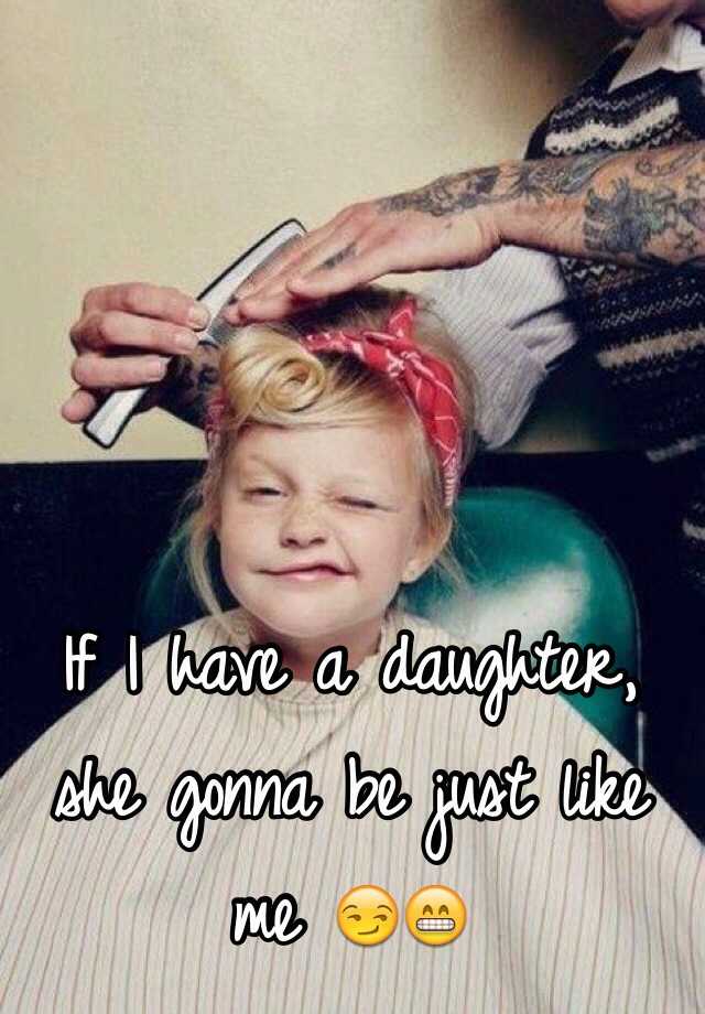 if-i-have-a-daughter-she-gonna-be-just-like-me