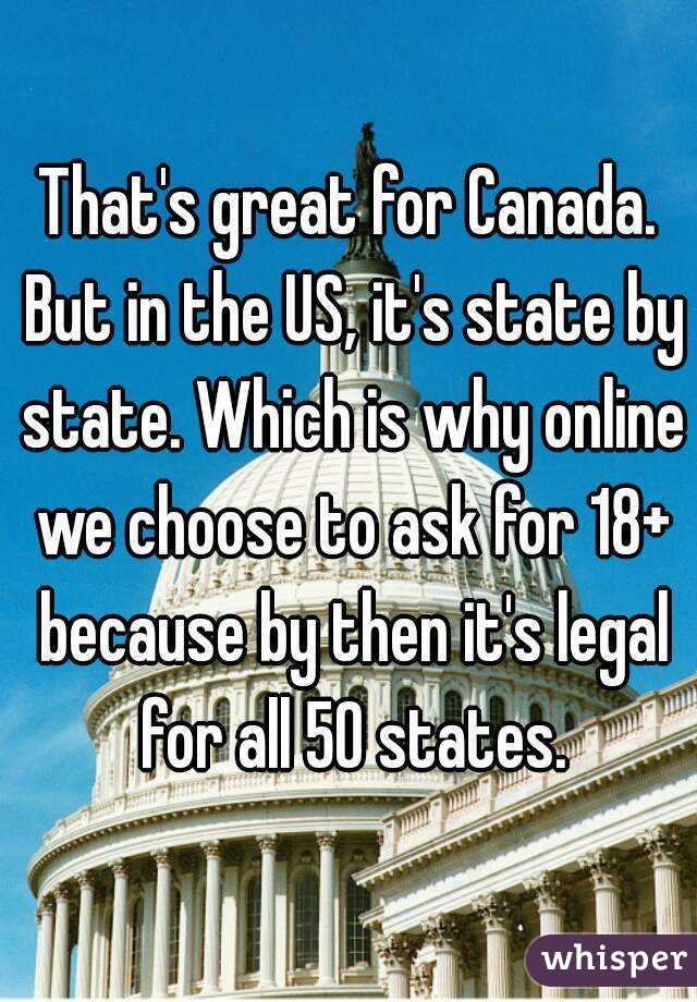 That's great for Canada. But in the US, it's state by state. Which is why online we choose to ask for 18+ because by then it's legal for all 50 states.