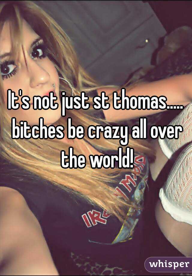 It's not just st thomas..... bitches be crazy all over the world!