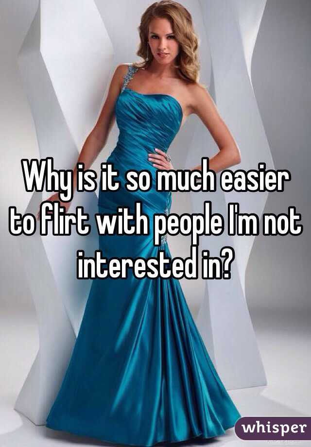 Why is it so much easier to flirt with people I'm not interested in?