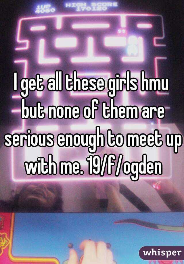 I get all these girls hmu but none of them are serious enough to meet up with me. 19/f/ogden