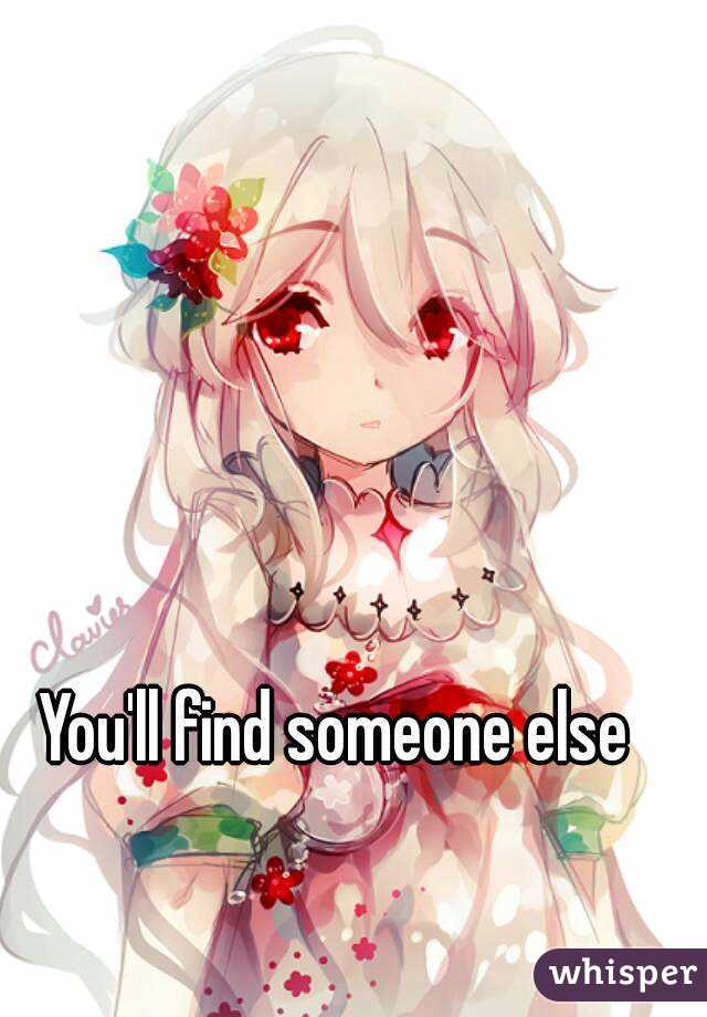 You'll find someone else