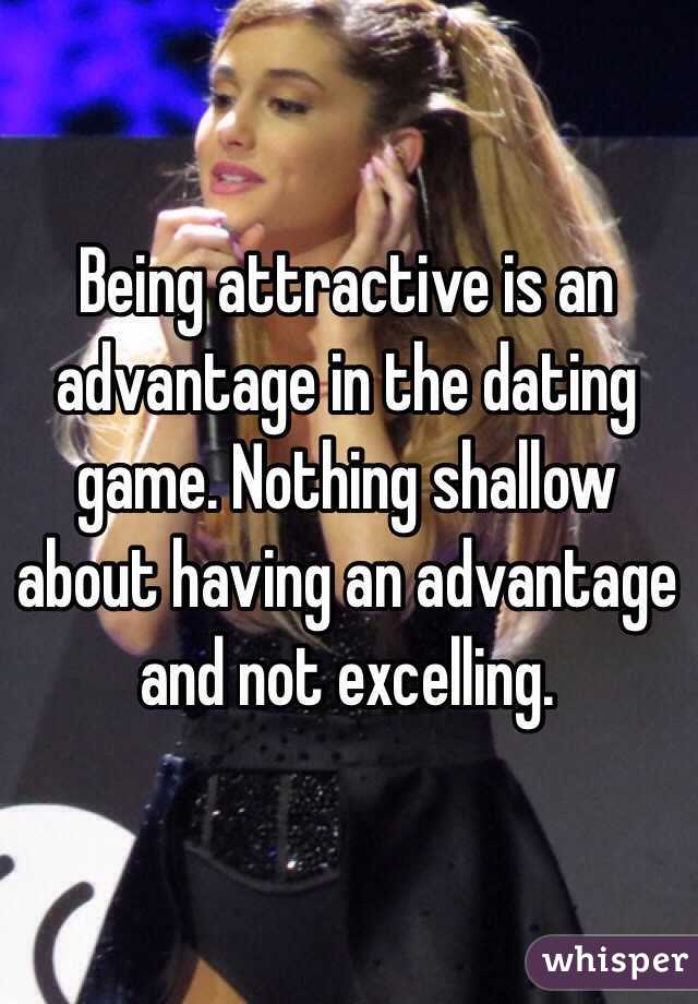Being attractive is an advantage in the dating game. Nothing shallow about having an advantage and not excelling. 