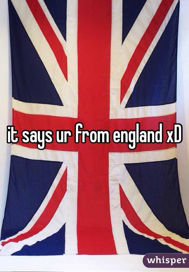 it says ur from england xD 